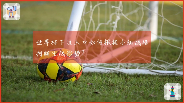 世界杯下注入口如何根据小组战绩判断出线形势?