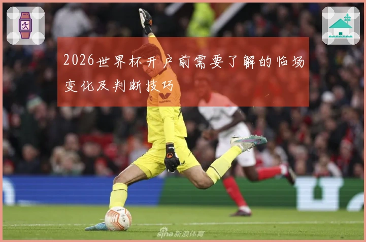 2026世界杯开户前需要了解的临场变化及判断技巧